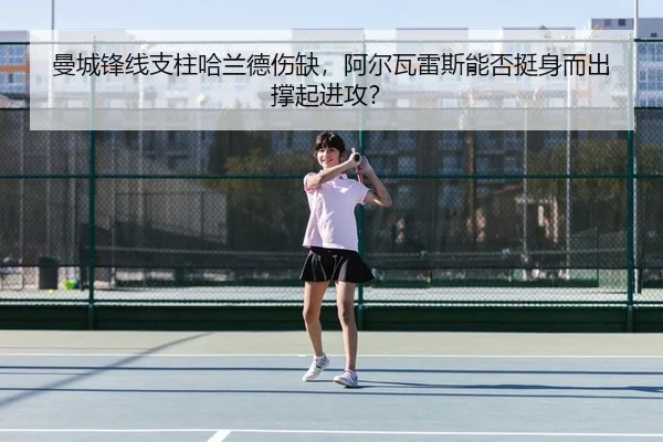 曼城锋线支柱哈兰德伤缺，阿尔瓦雷斯能否挺身而出撑起进攻？